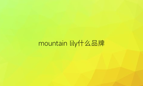 mountainlily什么品牌(mountainsmith什么牌子)